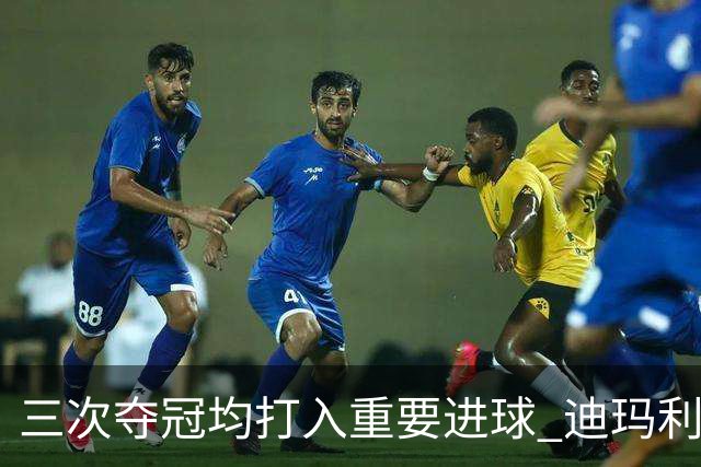 三次夺冠均打入重要进球 迪玛利亚堪称阿根廷福将