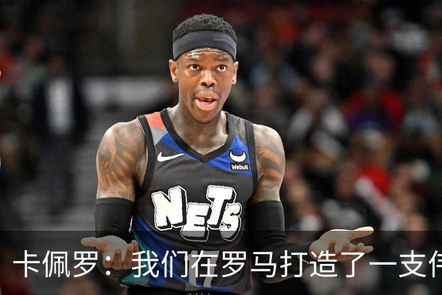 卡佩罗：我们在罗马打造了一支伟大的球队 卡萨诺是真正的天才
